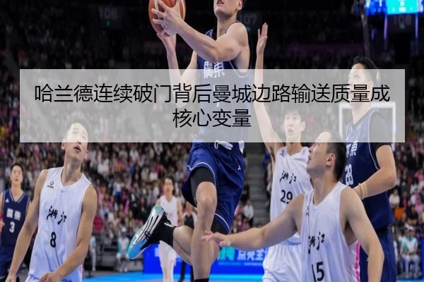 哈兰德连续破门背后曼城边路输送质量成核心变量（kaiyun）