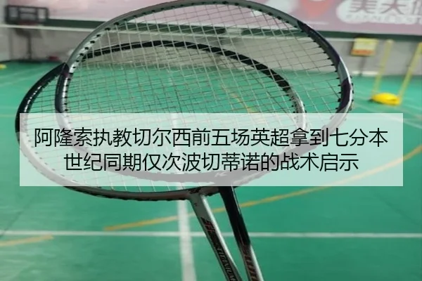 阿隆索执教切尔西前五场英超拿到七分本世纪同期仅次波切蒂诺的战术启示 - kaiyun